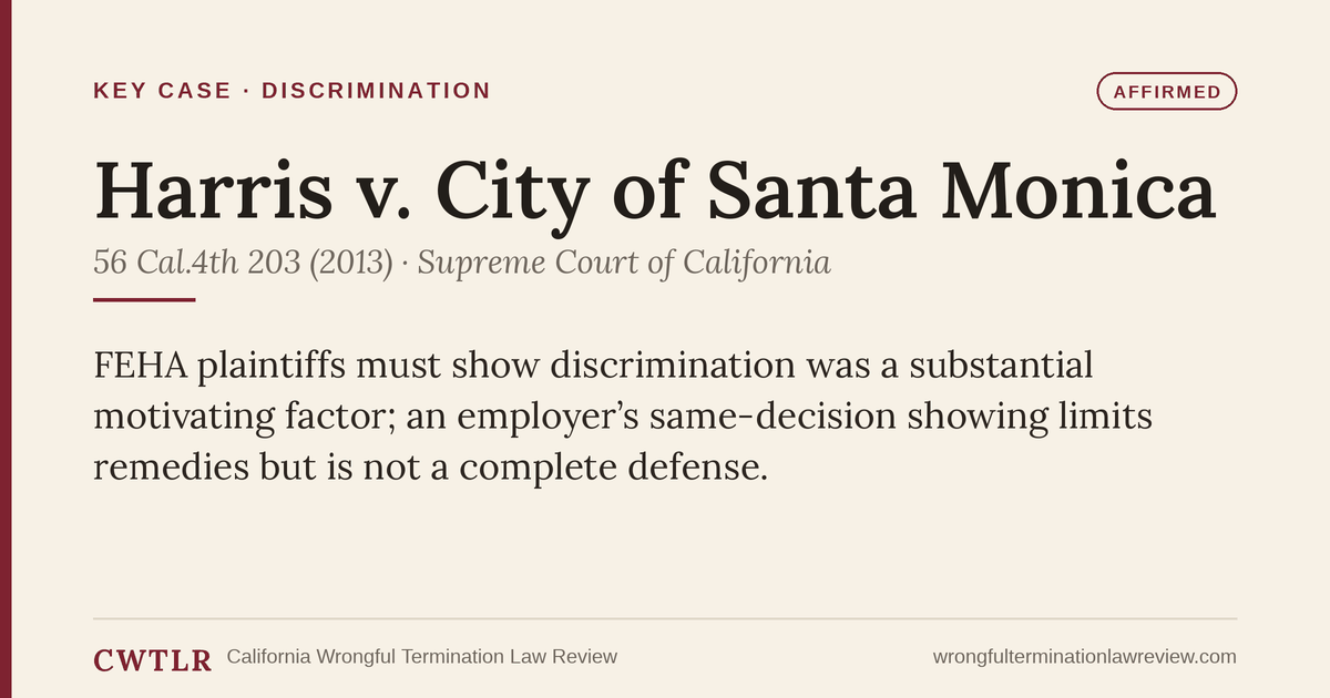 Harris v. City of Santa Monica (2013) 56 Cal.4th 203, California Supreme Court — case card: FEHA requires discrimination to be a substantial motivating factor, and an employer’s same-decision showing limits remedies without being a complete defense. California Wrongful Termination Law Review.