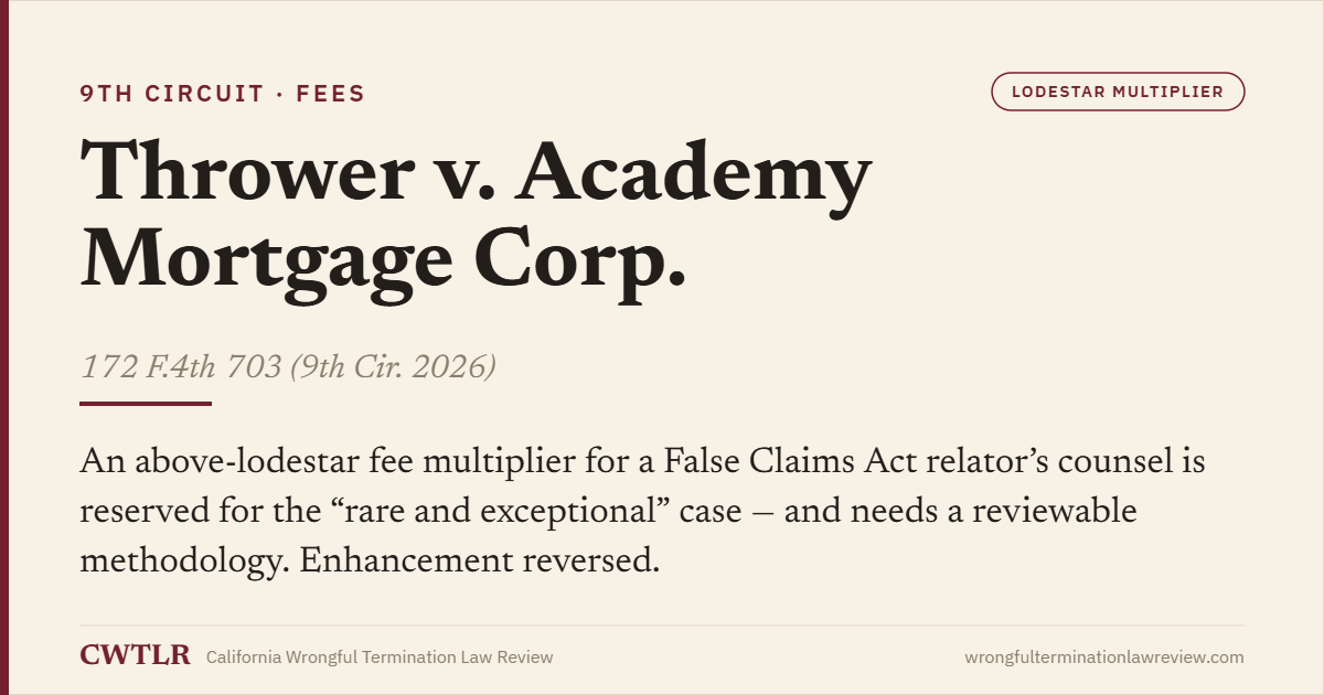 Case card: United States ex rel. Thrower v. Academy Mortgage Corp. (9th Cir. 2026) 172 F.4th 703 — an above-lodestar fee multiplier for an FCA relator’s counsel is reversed as not rare and exceptional.