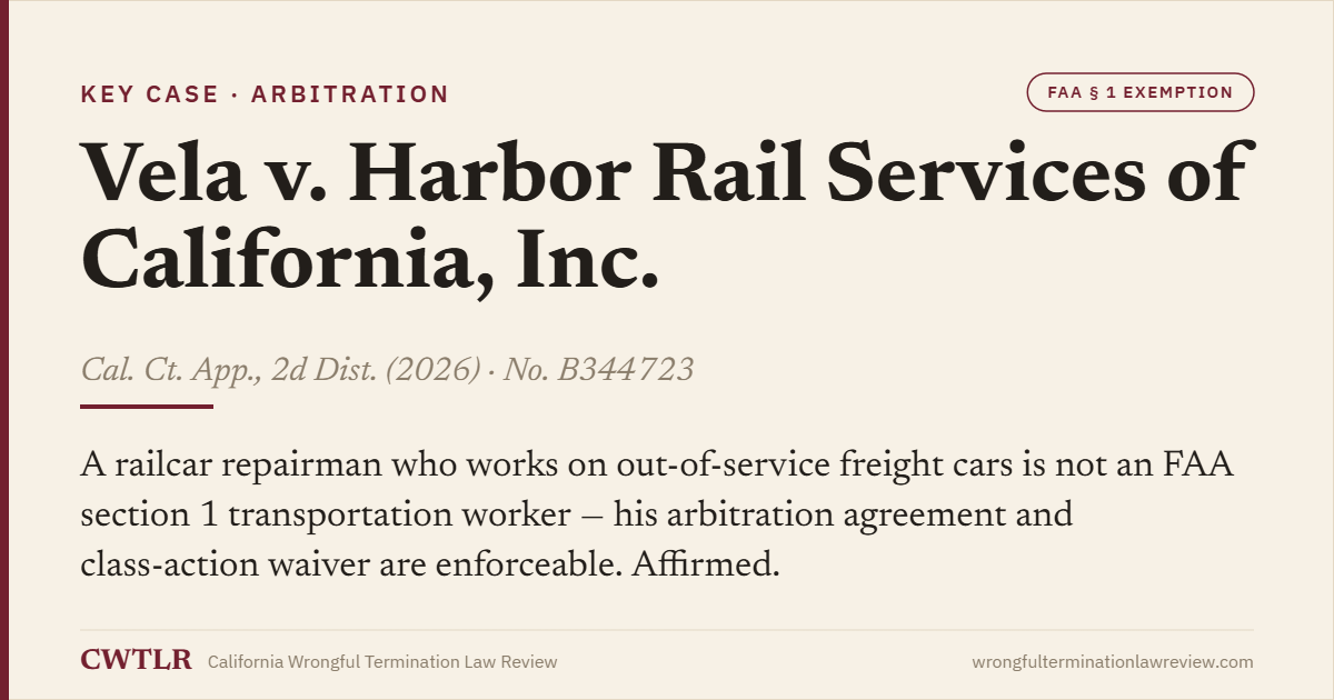 Case card: Vela v. Harbor Rail Services of California, Inc. (2026) No. B344723 — a railcar repairman of out-of-service cars is not an FAA section 1 transportation worker; arbitration and class waiver enforceable.